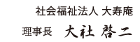 社会福祉法人　大寿庵 理事長　　大社 啓二